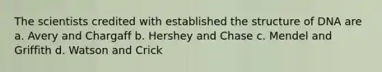 The scientists credited with established the structure of DNA are a. Avery and Chargaff b. Hershey and Chase c. Mendel and Griffith d. Watson and Crick