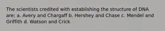 The scientists credited with establishing the structure of DNA are: a. Avery and Chargaff b. Hershey and Chase c. Mendel and Griffith d. Watson and Crick