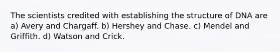 The scientists credited with establishing the structure of DNA are a) Avery and Chargaff. b) Hershey and Chase. c) Mendel and Griffith. d) Watson and Crick.