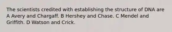 The scientists credited with establishing the structure of DNA are A Avery and Chargaff. B Hershey and Chase. C Mendel and Griffith. D Watson and Crick.