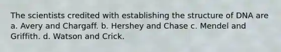 The scientists credited with establishing the structure of DNA are a. Avery and Chargaff. b. Hershey and Chase c. Mendel and Griffith. d. Watson and Crick.