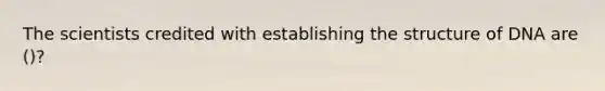 The scientists credited with establishing the structure of DNA are ()?