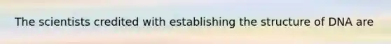The scientists credited with establishing the structure of DNA are