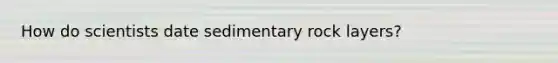 How do scientists date sedimentary rock layers?