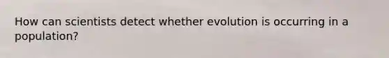 How can scientists detect whether evolution is occurring in a population?