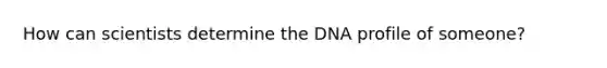 How can scientists determine the DNA profile of someone?