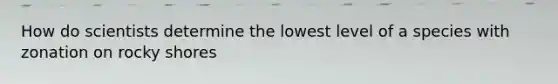 How do scientists determine the lowest level of a species with zonation on rocky shores