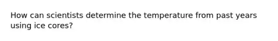 How can scientists determine the temperature from past years using ice cores?