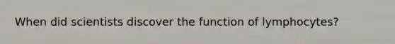 When did scientists discover the function of lymphocytes?