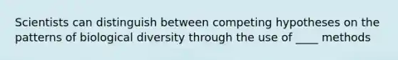 Scientists can distinguish between competing hypotheses on the patterns of biological diversity through the use of ____ methods