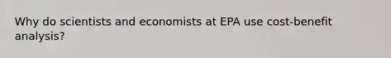 Why do scientists and economists at EPA use cost-benefit analysis?