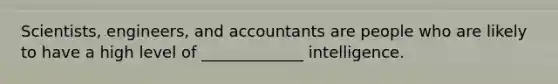 Scientists, engineers, and accountants are people who are likely to have a high level of _____________ intelligence.