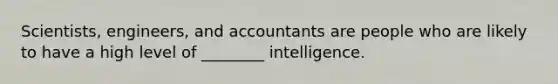 Scientists, engineers, and accountants are people who are likely to have a high level of ________ intelligence.