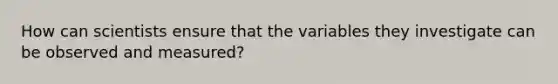 How can scientists ensure that the variables they investigate can be observed and measured?