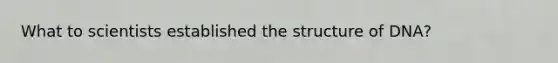 What to scientists established the structure of DNA?