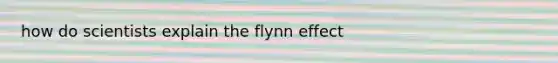 how do scientists explain the flynn effect