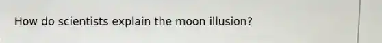 How do scientists explain the moon illusion?