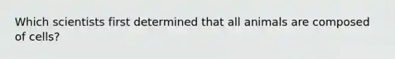 Which scientists first determined that all animals are composed of cells?