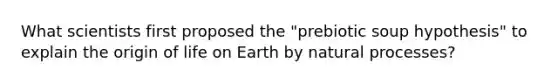 What scientists first proposed the "prebiotic soup hypothesis" to explain the origin of life on Earth by natural processes?