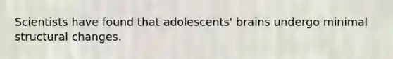 Scientists have found that adolescents' brains undergo minimal structural changes.