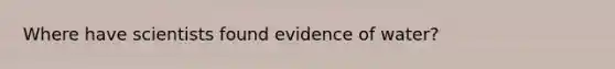 Where have scientists found evidence of water?