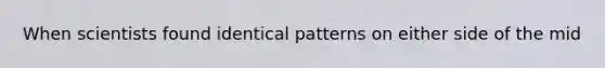 When scientists found identical patterns on either side of the mid