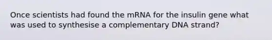 Once scientists had found the mRNA for the insulin gene what was used to synthesise a complementary DNA strand?