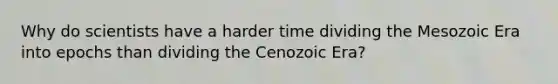 Why do scientists have a harder time dividing the Mesozoic Era into epochs than dividing the Cenozoic Era?