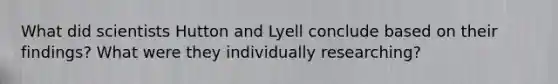 What did scientists Hutton and Lyell conclude based on their findings? What were they individually researching?