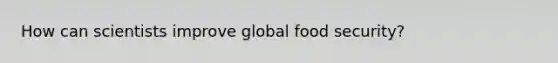 How can scientists improve global food security?