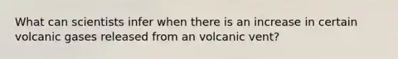 What can scientists infer when there is an increase in certain volcanic gases released from an volcanic vent?