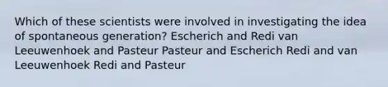 Which of these scientists were involved in investigating the idea of spontaneous generation? Escherich and Redi van Leeuwenhoek and Pasteur Pasteur and Escherich Redi and van Leeuwenhoek Redi and Pasteur