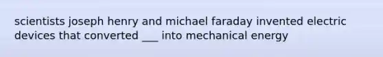 scientists joseph henry and michael faraday invented electric devices that converted ___ into mechanical energy