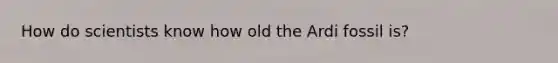 How do scientists know how old the Ardi fossil is?
