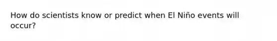 How do scientists know or predict when El Niño events will occur?