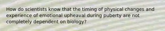 How do scientists know that the timing of physical changes and experience of emotional upheaval during puberty are not completely dependent on biology?