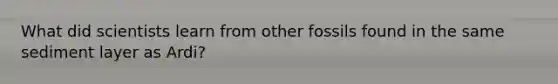 What did scientists learn from other fossils found in the same sediment layer as Ardi?