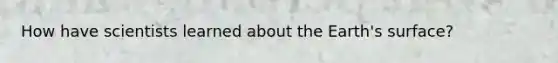 How have scientists learned about the Earth's surface?