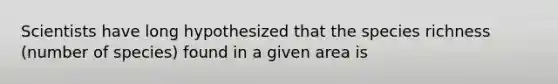 Scientists have long hypothesized that the species richness (number of species) found in a given area is