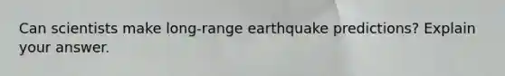 Can scientists make long-range earthquake predictions? Explain your answer.