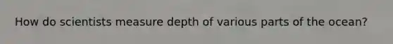 How do scientists measure depth of various parts of the ocean?
