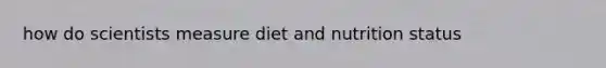 how do scientists measure diet and nutrition status