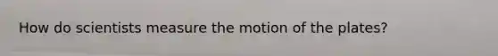 How do scientists measure the motion of the plates?