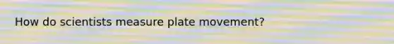 How do scientists measure plate movement?