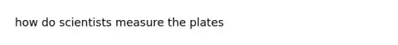 how do scientists measure the plates