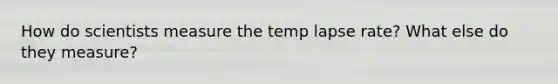 How do scientists measure the temp lapse rate? What else do they measure?