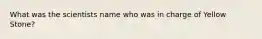 What was the scientists name who was in charge of Yellow Stone?