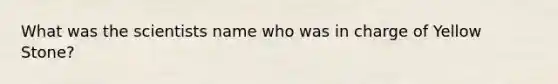 What was the scientists name who was in charge of Yellow Stone?