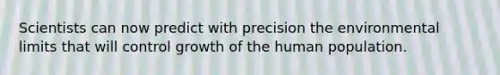 Scientists can now predict with precision the environmental limits that will control growth of the human population.