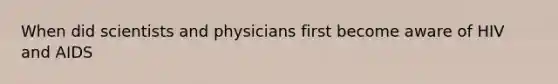 When did scientists and physicians first become aware of HIV and AIDS